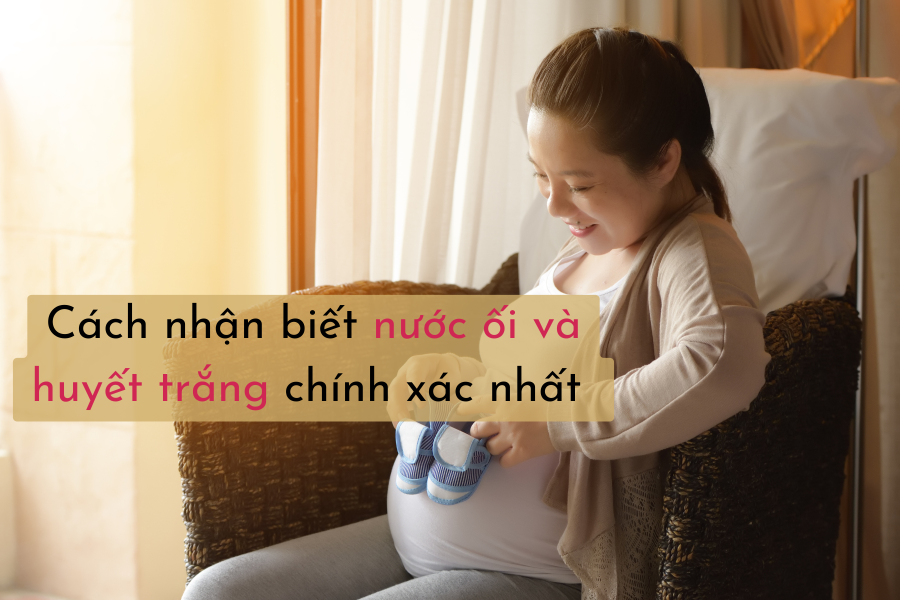 Trong quá trình mang thai, mẹ bầu cần tìm hiểu cách nhận biết nước ối và huyết trắng