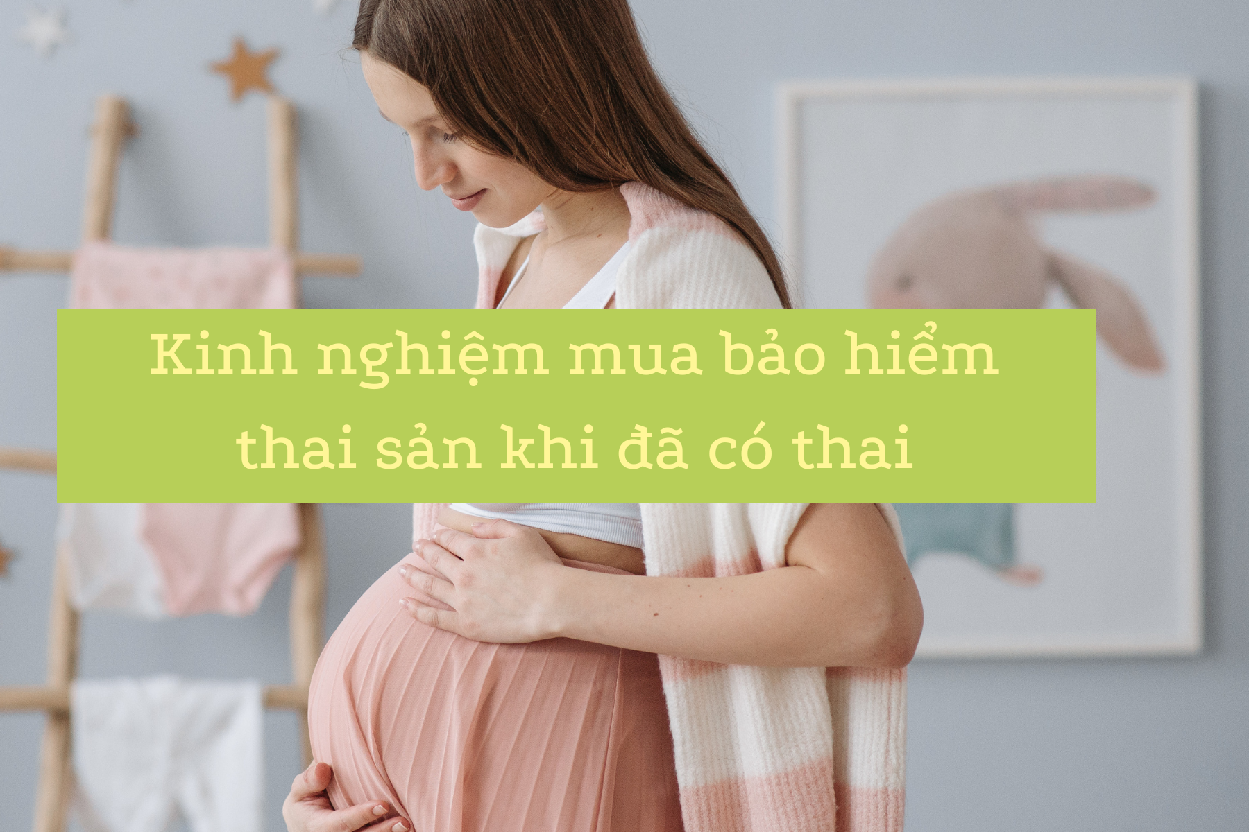 Kinh nghiệm chọn mua bảo hiểm thai sản cho người đã có thai.