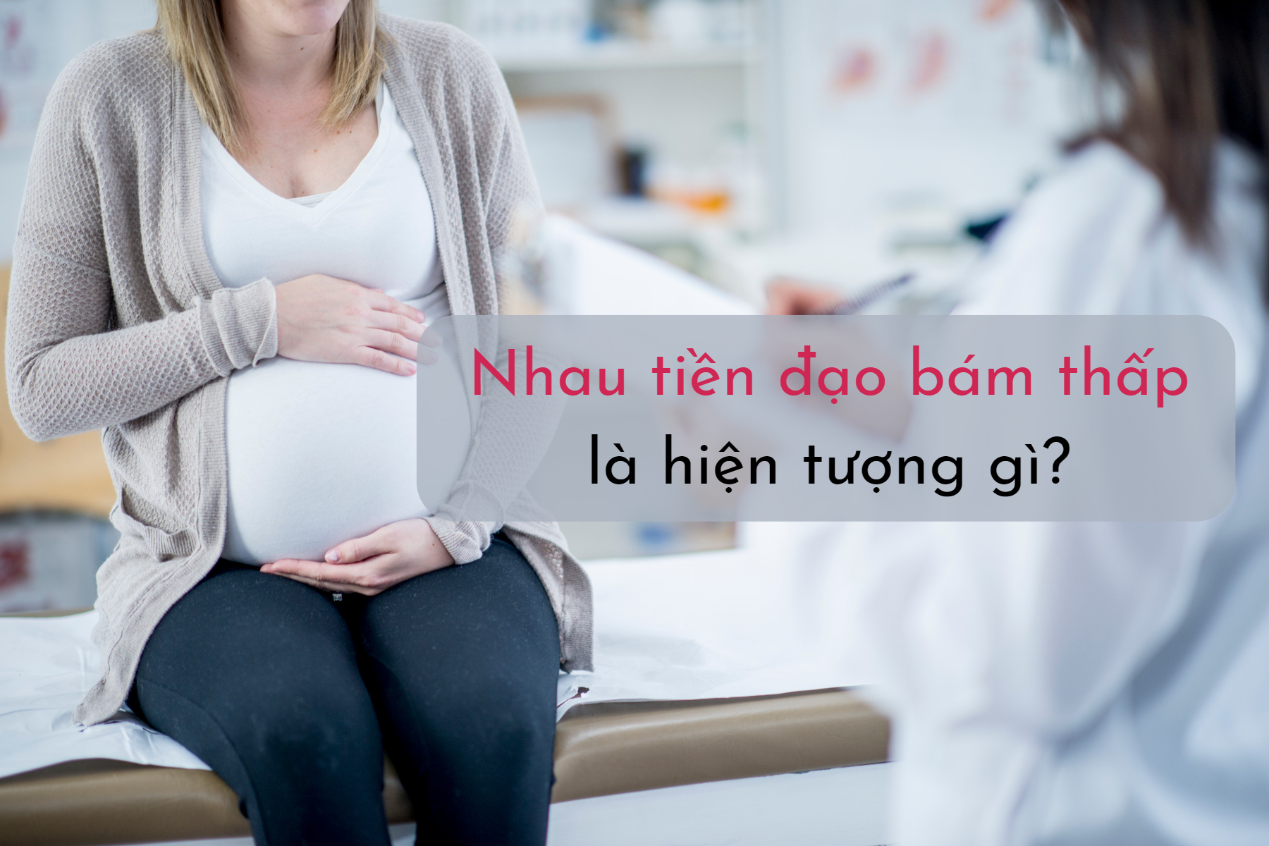  Nhau tiền đạo là biến chứng thai kỳ gây nguy hiểm cho cả thai phụ và thai nhi